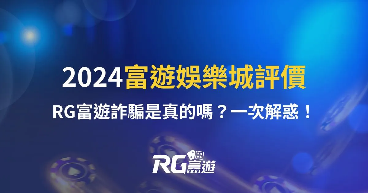 2024富遊娛樂城評價：RG富遊詐騙是真的嗎？一次解惑！